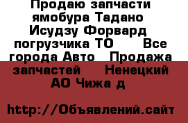 Продаю запчасти ямобура Тадано, Исудзу Форвард, погрузчика ТО-30 - Все города Авто » Продажа запчастей   . Ненецкий АО,Чижа д.